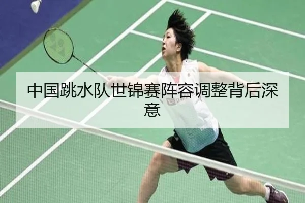 中国跳水队世锦赛阵容调整背后深意